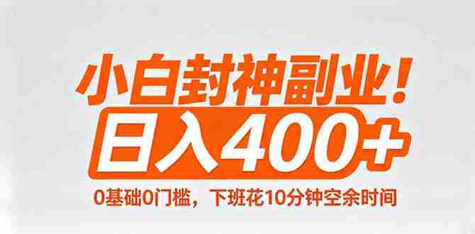（18061期）小白封神副业！0基础0门槛，下班花10分钟空余时间，日入400+,简单粗暴！-有道网创