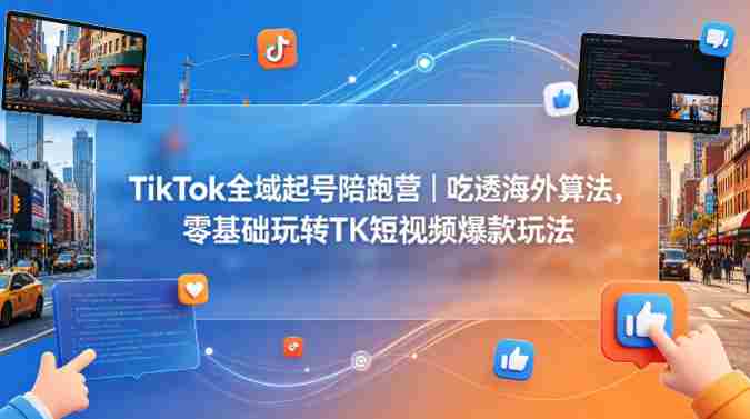 TikTok全域起号陪跑营｜吃透海外算法，零基础玩转TK短视频爆款玩法-有道网创