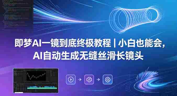 即梦AI一镜到底终极教程｜小白也能会，AI自动生成无缝丝滑长镜头-有道网创