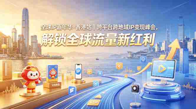 全球IP嘉年华·香港站｜跨平台跨地域IP变现峰会，解锁全球流量新红利-有道网创