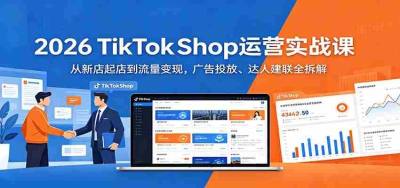 2026 TikTokShop运营实战课:从新店起店到流量变现,广告投放、达人建联全拆解-有道网创
