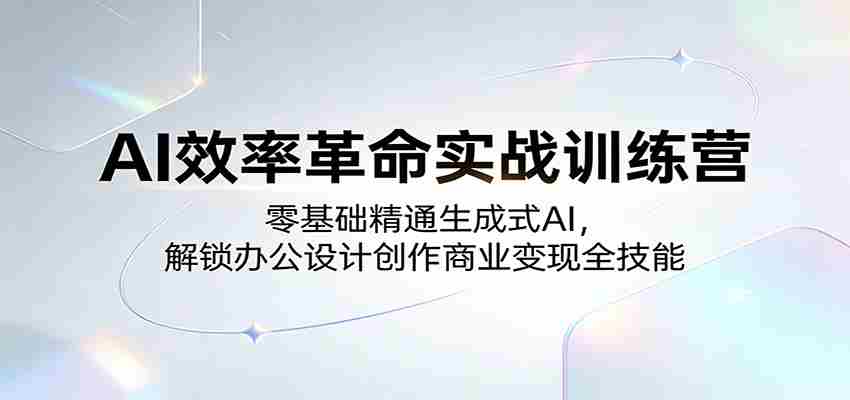 AI效率革命实战训练营：零基础精通生成式AI，解锁办公设计创作商业变现全技能-有道网创