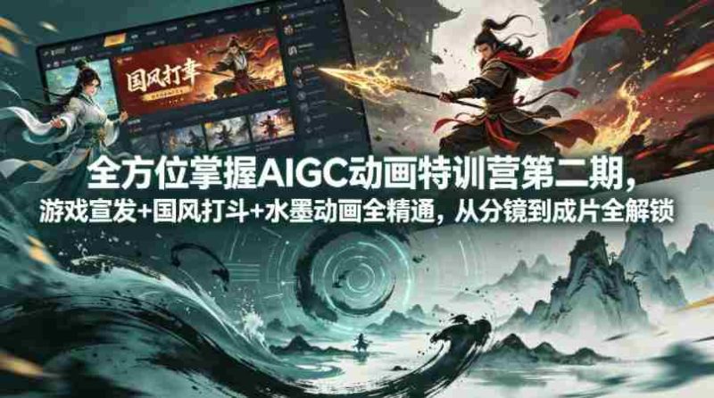 全方位掌握AIGC动画特训营第二期，游戏宣发+国风打斗+水墨动画全精通，从分镜到成片全解锁-有道网创
