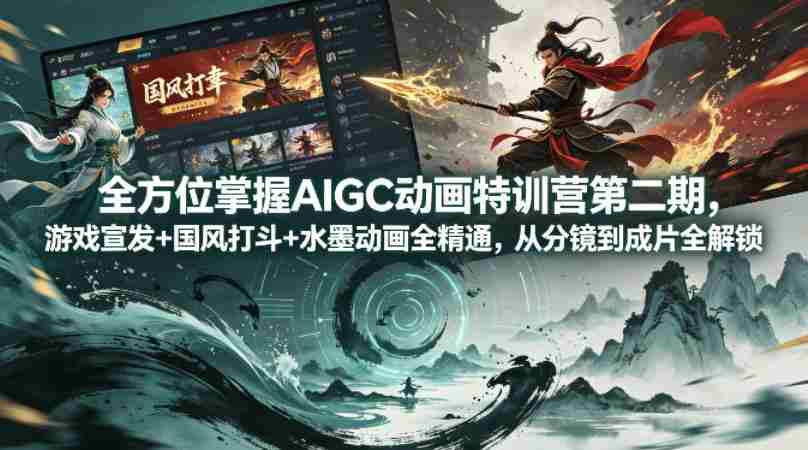 全方位掌握AIGC动画特训营第二期，游戏宣发+国风打斗+水墨动画全精通，从分镜到成片全解锁-有道网创