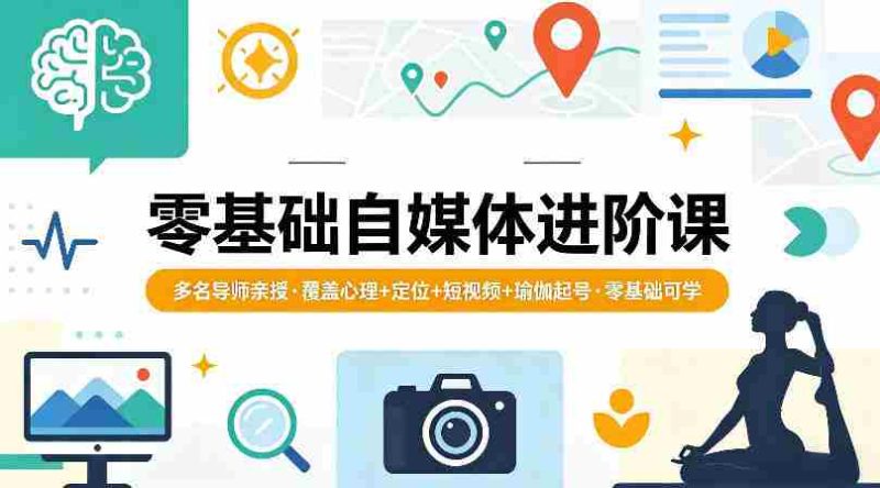 零基础自媒体进阶课，多名导师亲授，覆盖心理+定位+短视频+瑜伽起号，零基础可学-有道网创