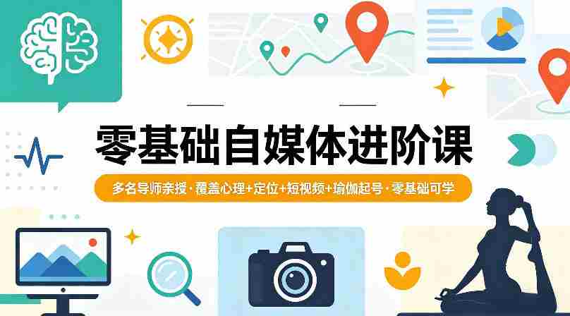 零基础自媒体进阶课，多名导师亲授，覆盖心理+定位+短视频+瑜伽起号，零基础可学-有道网创