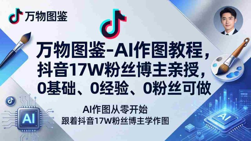 （17980期）万物图鉴-AI作图教程，抖音17W粉丝博主亲授，0基础、0经验、0粉丝可做-有道网创