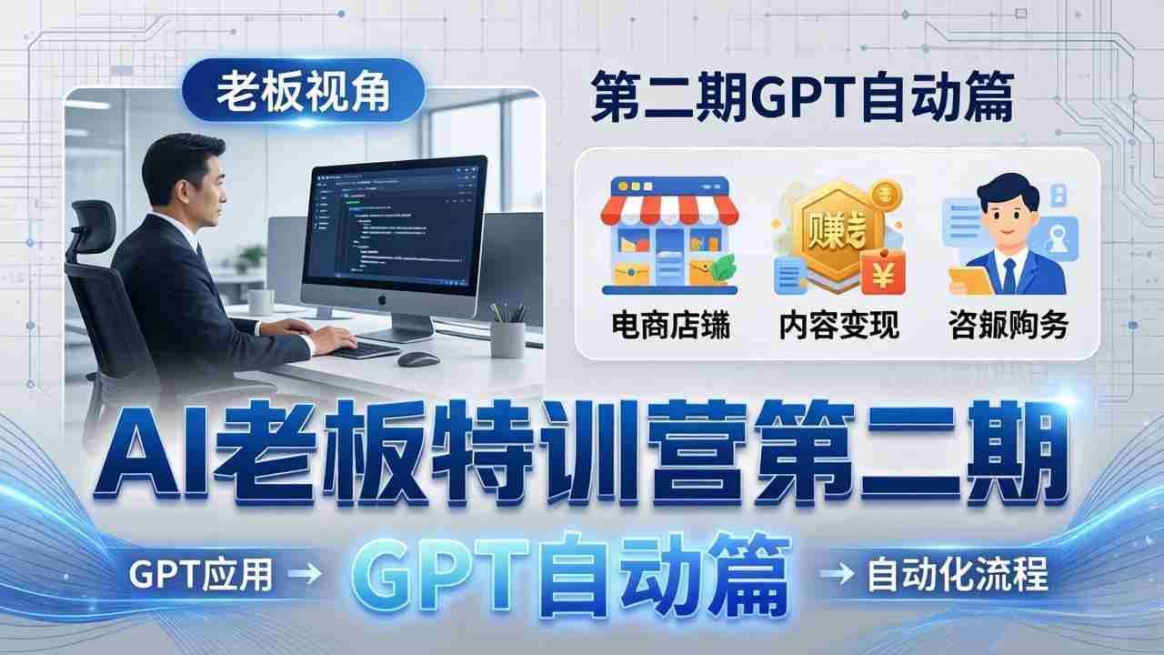 （18018期） AI老板特训营第二期GPT自动篇：GPT应用+赚钱案例+自动化流程，老板AI降本增效课-有道网创
