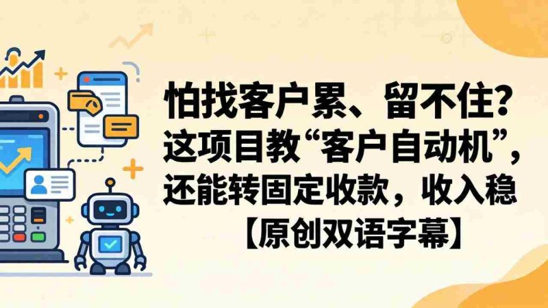 (18203期)怕找客户累、留不住?这项目教 “客户自动机”,还能转固定收款,收入稳【原创双语字幕】-有道网创