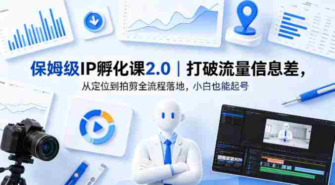 保姆级IP孵化课2.0｜打破流量信息差，从定位到拍剪全流程落地，小白也能起号-有道网创