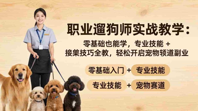 （18115期）职业遛狗师实战教学：零基础也能学，专业技能 + 接单技巧全教，轻松开启宠物赛道副业-有道网创