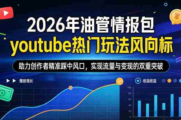 2026年油管情报包，youtube热门玩法风向标，助力创作者精准踩中风口，实现流量与变现的双重突破（更新0330）-有道网创