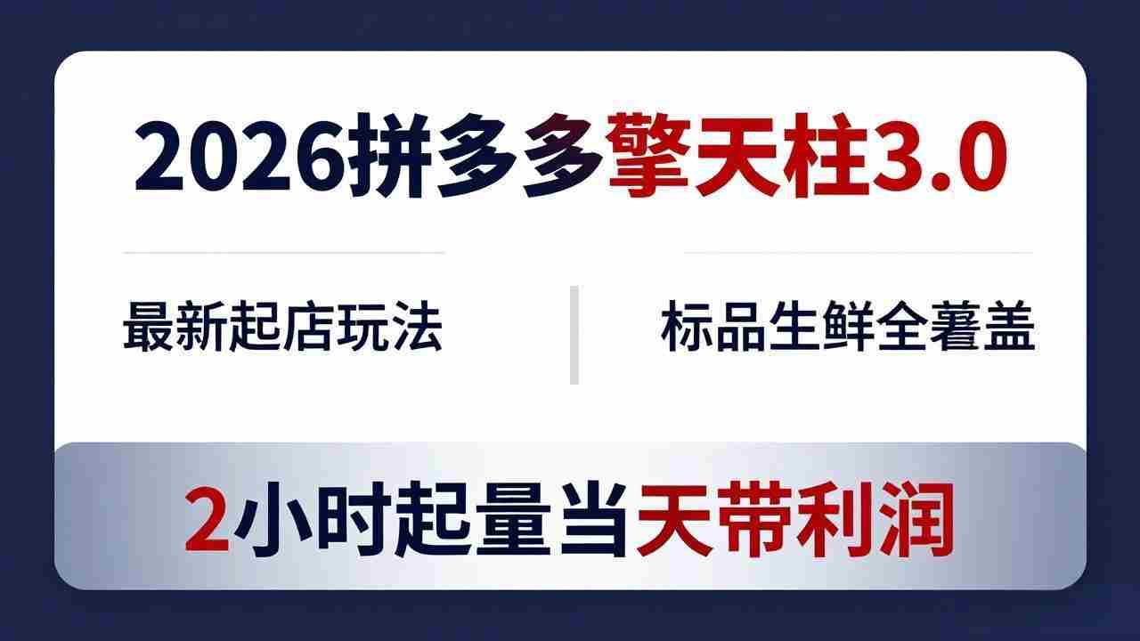 （18129期）2026拼多多擎天柱 3.0-更新4月20：最新起店玩法，标品生鲜全覆盖，2小时起量当天带利润-有道网创