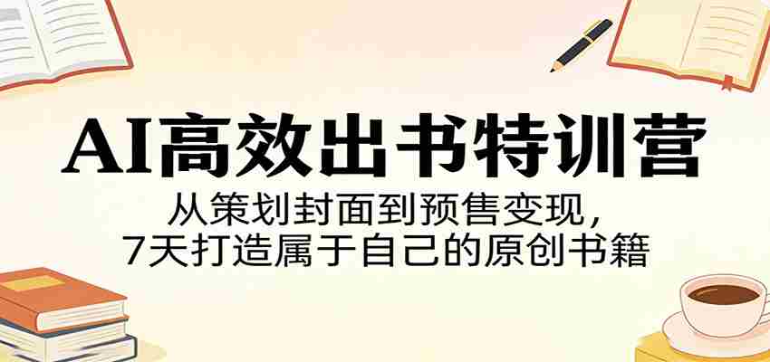 AI高效出书特训营：从策划封面到预售变现，7天打造属于自己的原创书籍-有道网创