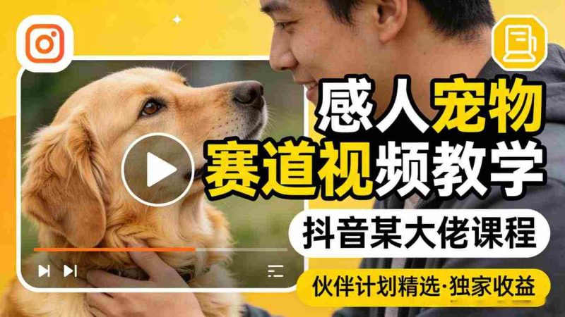 感人宠物赛道视频教学，抖音某大佬课程，可做伙伴计划精选独家收益-有道网创
