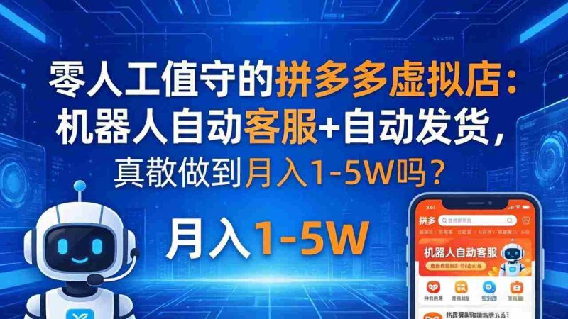 (18183期)零人工值守的拼多多虚拟店:机器人自动客服+ 自动发货,真能做到月入 1-5W 吗?-有道网创