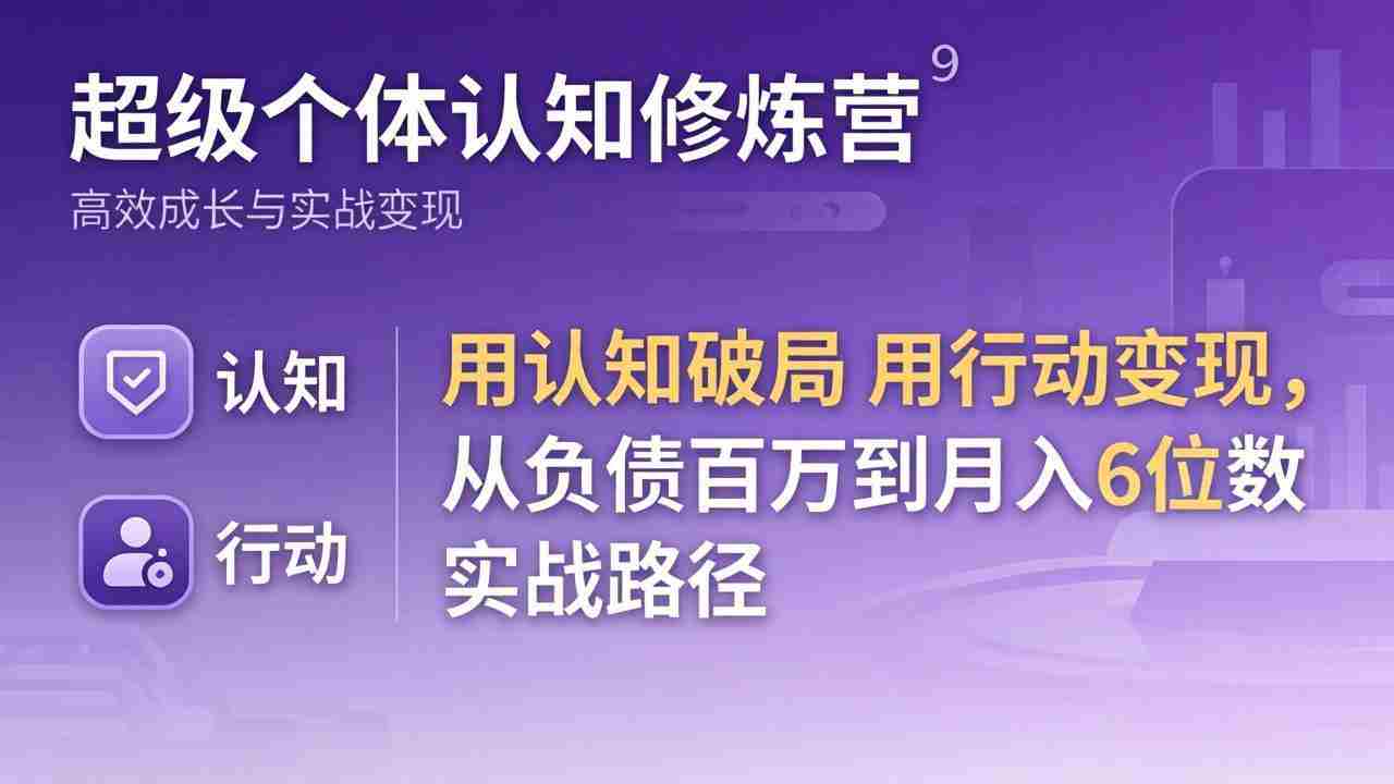 （17854期）超级个体认知修炼营：用认知破局用行动变现，从负债百万到月入6位数实战路径-有道网创