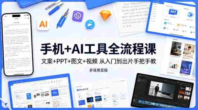 手机+AI工具全流程课，文案+PPT+图文+视频，从入门到出片手把手教，多场景实操-有道网创