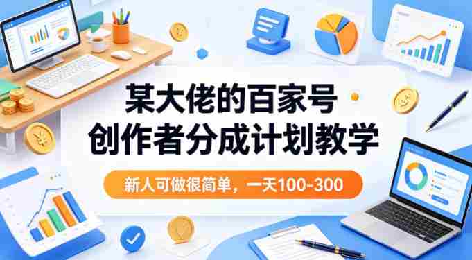 某大佬的百家号创作者分成计划教学，新人可做很简单，一天100-300+-有道网创
