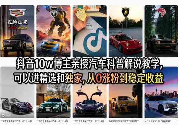 抖音10w博主亲授汽车科普解说教学，可以进精选和独家，从0涨粉到稳定收益（详细视频课程+1T素材）-有道网创