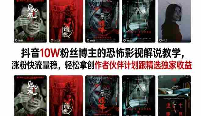 抖音10W粉丝博主的恐怖影视解说教学，涨粉快流量稳，轻松拿创作者伙伴计划跟精选独家收益-有道网创