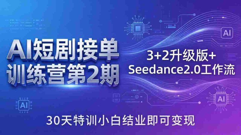 （18030期）AI短剧接单训练营第2期：3+2升级版+Seedance2.0工作流，30天特训小白结业即可变现-有道网创