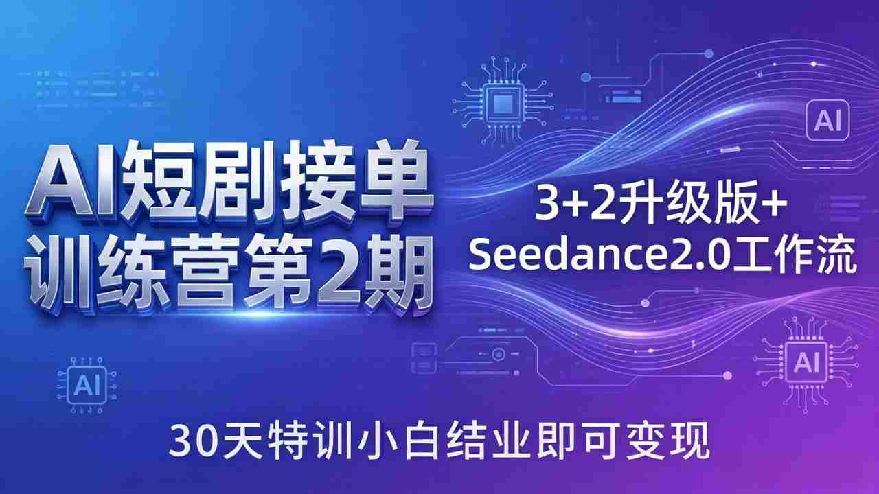 （18030期）AI短剧接单训练营第2期：3+2升级版+Seedance2.0工作流，30天特训小白结业即可变现-有道网创