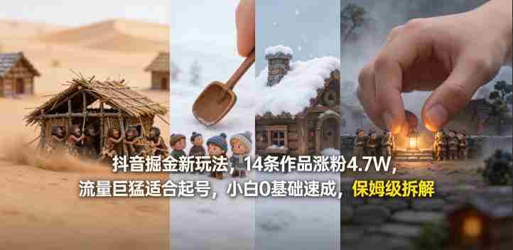 抖音掘金新玩法，14条作品涨粉4.7W，流量巨猛适合起号，小白0基础速成，保姆级拆解-有道网创