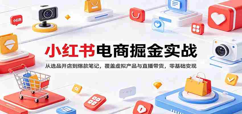 小红书电商掘金实战：从选品开店到爆款笔记，覆盖虚拟产品与直播带货，零基础变现-有道网创
