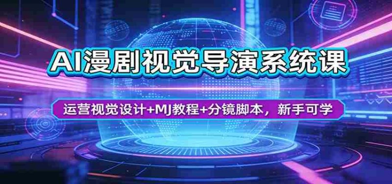 AI漫剧视觉导演系统课：运营视觉设计+MJ教程+分镜脚本，新手可学-有道网创