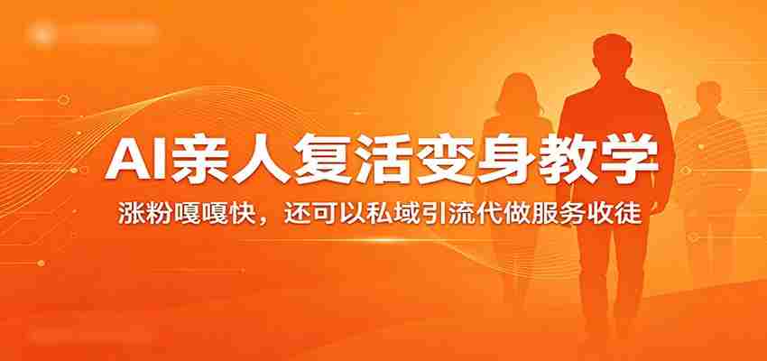 超级火爆的AI亲人复活变身教学，涨粉嘎嘎快，还可以私域引流代做服务收徒-有道网创
