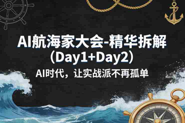 AI航海家大会-精华拆解（Day1+Day2）AI时代，让实战派不再孤单-有道网创