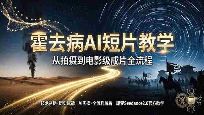 （18155期）《霍去病》AI短片教学：即梦AI Seedance2.0实操，从拍摄到电影级成片全流程-有道网创