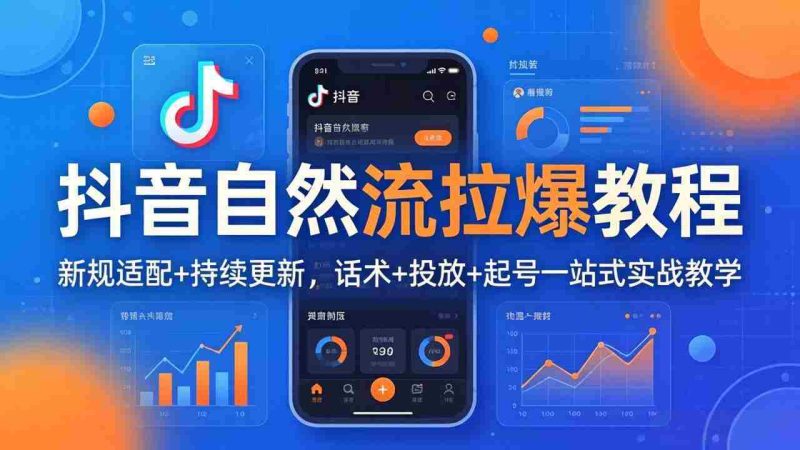 （18047期）抖音自然流拉爆教程：新规适配+持续更新，话术+投放+起号一站式实战教学（更新26年4月）-有道网创