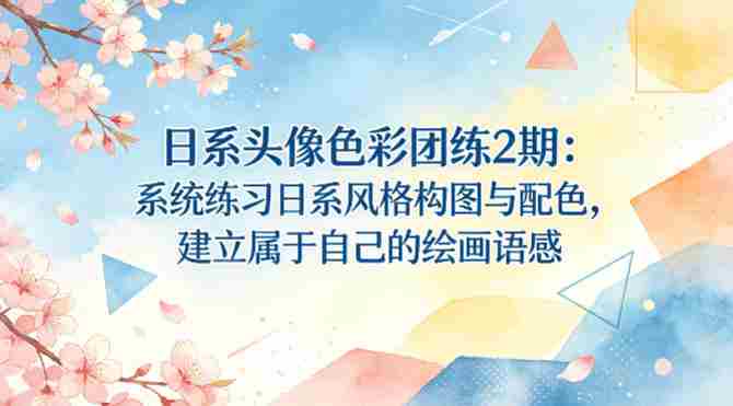 日系头像色彩团练2期：系统练习日系风格构图与配色，建立属于自己的绘画语感-有道网创