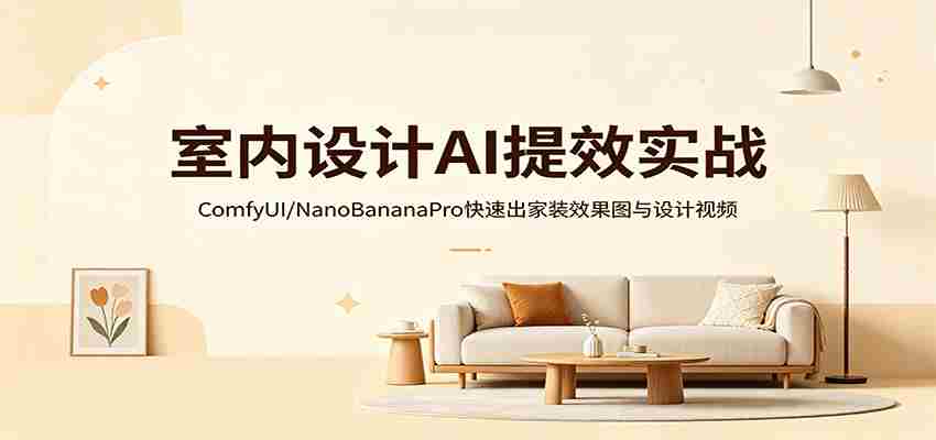 室内设计AI提效实战：ComfyUI/NanoBananaPro快速出家装效果图与设计视频-有道网创