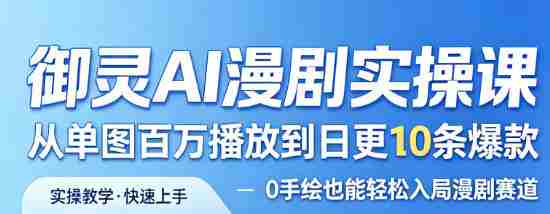 御灵AI漫剧实操课，从单图百万播放到日更10条爆款，0手绘也能轻松入局漫剧赛道-有道网创