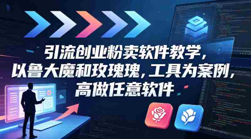 引流创业粉卖软件教学，以鲁大魔和玫瑰工具为案例，可做任意软件-有道网创