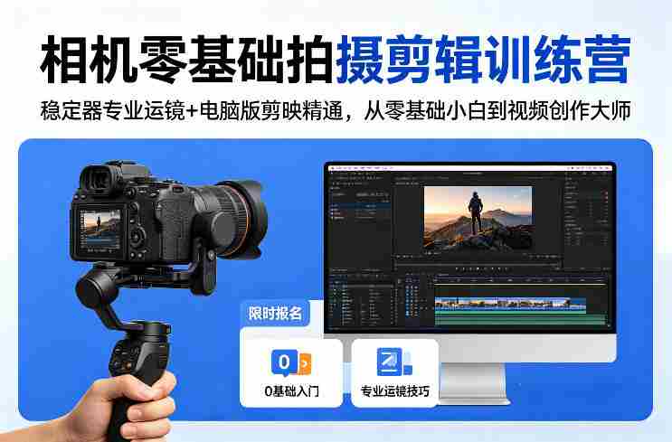 相机零基础拍摄剪辑训练营：稳定器专业运镜+电脑版剪映精通，从零基础小白到视频创作大师-有道网创