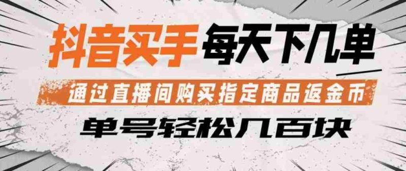抖音买手通过直播间购买指定商品返金币，每天几单，轻松日入几张【揭秘】-有道网创