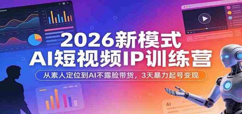 2026新模式AI短视频IP训练营：从素人定位到AI不露脸带货，3天暴力起号变现-有道网创
