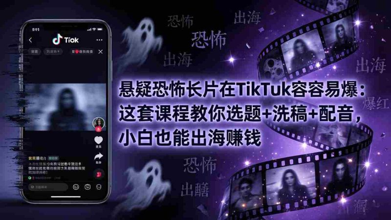 (18220期)悬疑恐怖长片在TikTok最容易爆:这套课程教你选题+洗稿+配音,小白也能出海赚钱-有道网创