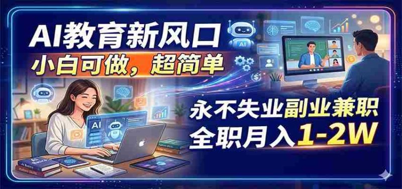 AI教育新风口,小白可做,超简单,永不失业副业兼职 全职月入1-2W-有道网创