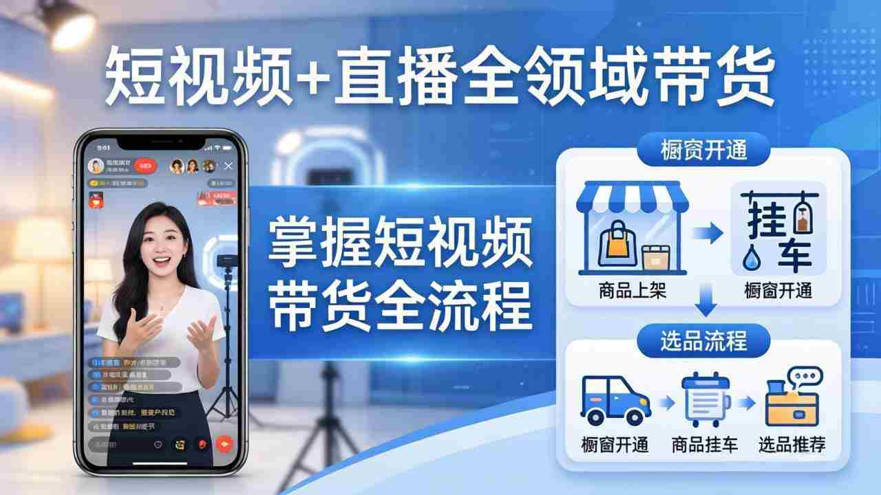 （17835期）短视频+直播全领域带货：掌握橱窗开通、挂车、选品、爆款文案改编等短视频带货全流程-有道网创