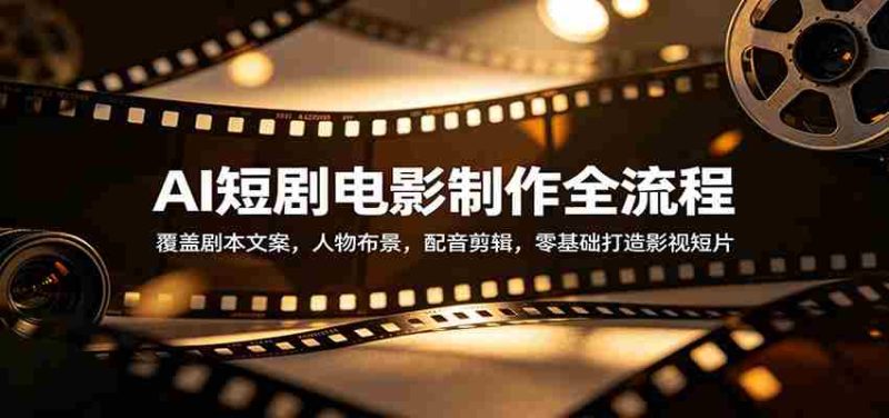 AI短剧电影制作全流程:覆盖剧本文案,人物布景,配音剪辑,零基础打造影视短片-有道网创