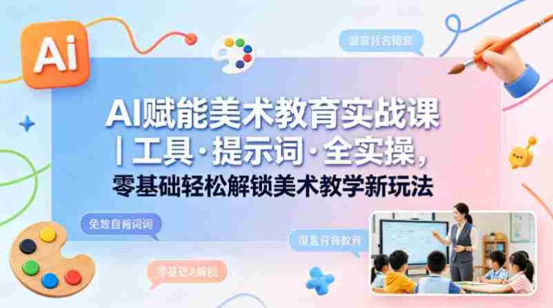 AI赋能美术教育实战课｜工具·提示词·全实操，零基础轻松解锁美术教学新玩法-有道网创