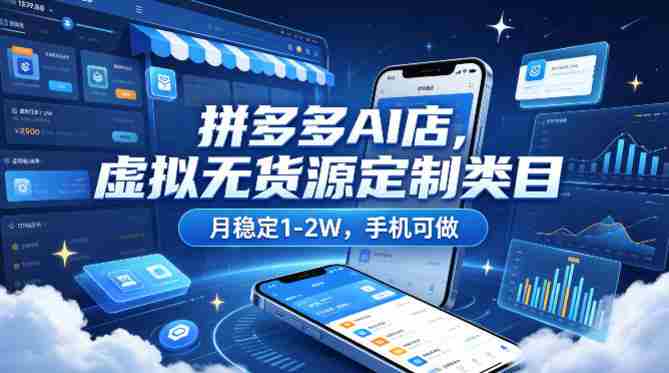 拼多多AI店，虚拟无货源定制类目，月稳定1-2W，手机可做-有道网创