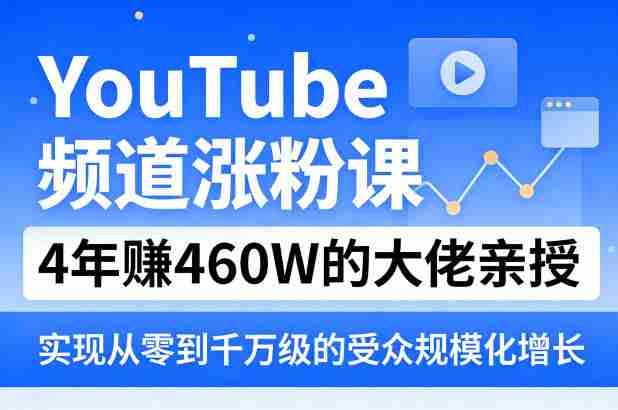 YouTube频道涨粉课，4年賺460W的大佬亲授，实现从零到千万级的受众规模化增长-有道网创