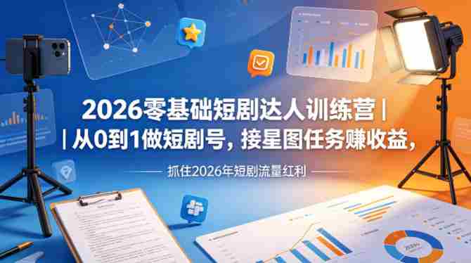 2026零基础短剧达人训练营｜从0到1做短剧号，接星图任务賺收益，抓住2026年短剧流量红利-有道网创