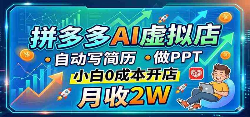 拼多多AI虚拟店，自动写简历做PPT，小白0成本开店，月收2W稳如狗-有道网创